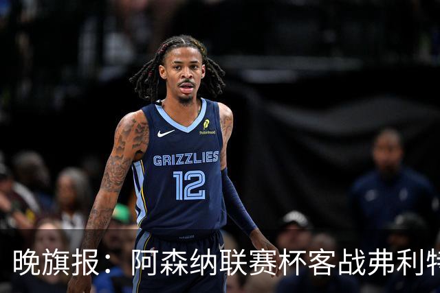 晚旗报：阿森纳联赛杯客战弗利特伍德将大轮换