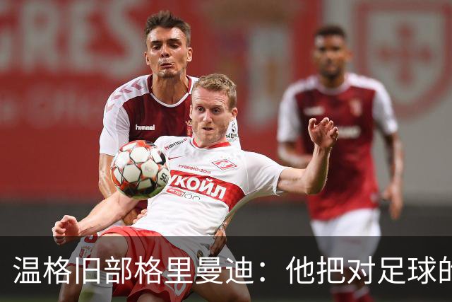 温格旧部格里曼迪：他把对足球的狂热传给了我