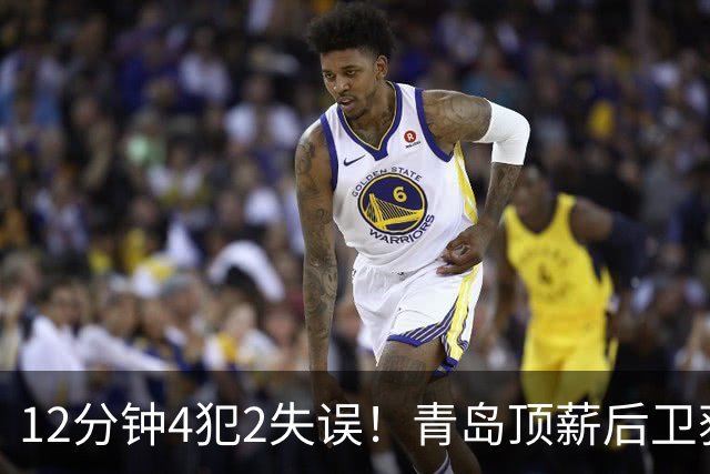 12分钟4犯2失误！青岛顶薪后卫获京蜜致谢：你一上场首钢就能拉开分差