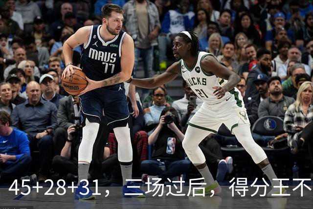 45+28+31，三场过后，得分王不是东契奇？